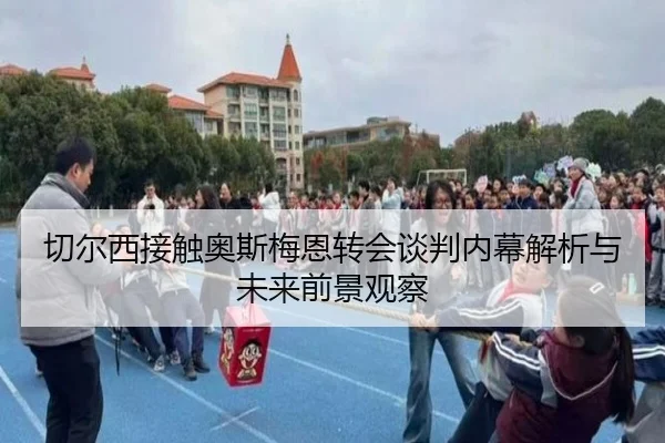 切尔西接触奥斯梅恩转会谈判内幕解析与未来前景观察