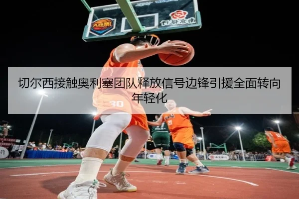 切尔西接触奥利塞团队释放信号边锋引援全面转向年轻化