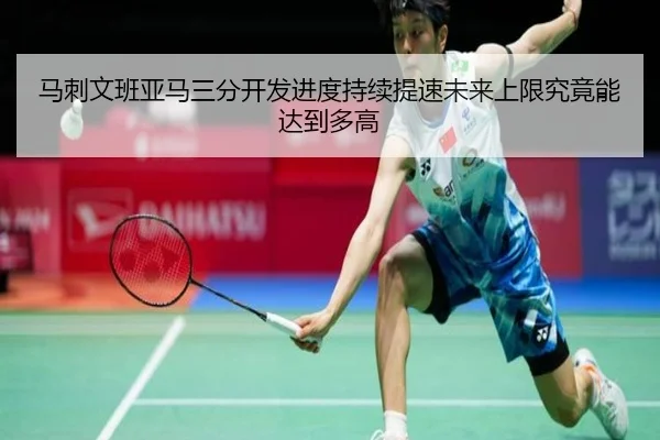 马刺文班亚马三分开发进度持续提速未来上限究竟能达到多高